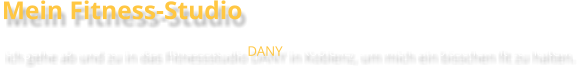 Mein Fitness-Studio ich gehe ab und zu in das Fitnessstudio DANY in Koblenz, um mich ein bisschen fit zu halten.